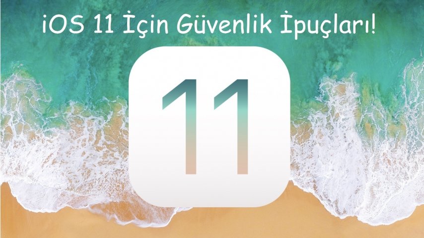 iOS 11 İle İlgili Bilmeniz Gereken Güvenlik İpuçları!